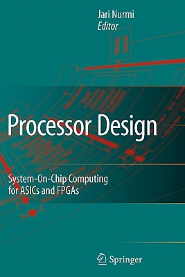 Processor Design: System-On-Chip Computing for ASICs and FPGAs - Nurmi, Jari (Editor)