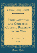 Proclamations and Orders in Council Relating to the War, Vol. 6 (Classic Reprint)