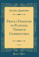 Procli Diadochi in Platonis Timaeum Commentaria, Vol. 1 (Classic Reprint)