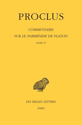 Proclus, Commentaire Sur Le Parmenide de Platon: Tome IV, 1ere Partie: Livre IV. 2e Partie: Notes Complementaires Et Indices - Luna, Concetta (Translated by), and Segonds, Alain Philippe (Translated by)