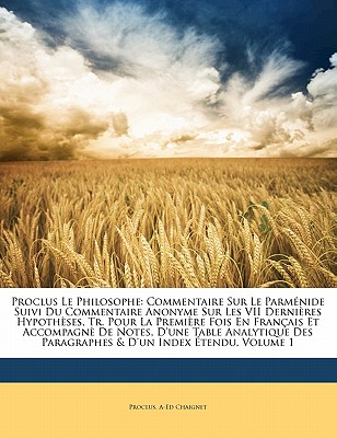 Proclus Le Philosophe: Commentaire Sur Le Parm?nide Suivi Du Commentaire Anonyme Sur Les Vii Derni?res Hypoth?ses, Tr. Pour La Premi?re Fois En Fran?ais Et Accompagn? De Notes, D'une Table Analytique Des Paragraphes & D'un Index ?tendu, Volume 2... - Proclus (Creator), and Chaignet, Anthelme Edouard