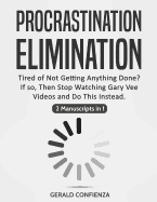 Procrastination Elimination: Tired of Not Getting Anything Done? If So, Then Stop Watching Gary Vee Videos and Do This Instead (2 Manuscripts in 1)