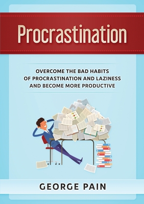 Procrastination: Overcome the bad habits of Procrastination and Laziness and become more productive - Pain, George