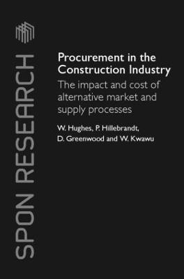 Procurement in the Construction Industry: The Impact and Cost of Alternative Market and Supply Processes - Hughes, William, and Hillebrandt, Patricia M, and Greenwood, David, BSC, PhD, Dsc