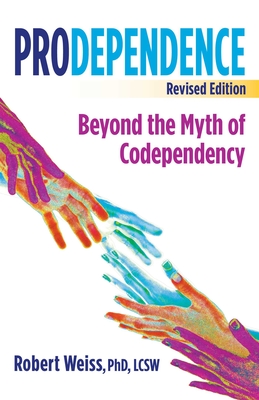 Prodependence: Beyond the Myth of Codependency, Revised Edition - Weiss, Robert, PhD, Lcsw