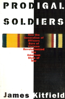 Prodigal Soldiers: How the Generation of Officers Born of Vietnam Revolutionized the American Style of War - Kitfield, James