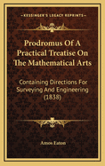 Prodromus Of A Practical Treatise On The Mathematical Arts: Containing Directions For Surveying And Engineering (1838)