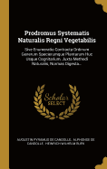 Prodromus Systematis Naturalis Regni Vegetabilis: Sive Enumeratio Contracta Ordinum Generum Specierumque Plantarum Huc Usque Cognitarium, Juxta Methodi Naturalis, Normas Digesta...