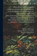 Prodromus Systematis Naturalis Regni Vegetabilis, Sive Enumeratio Contracta Ordinum Generum Specierumque Plantarum Huc Usque Cognitarum, Juxta Methodi Naturalis Normas Digesta, Volume 16, Part 2