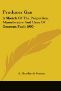 Producer Gas: A Sketch Of The Properties, Manufacture And Uses Of Gaseous Fuel (1905)