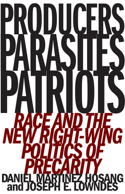 Producers, Parasites, Patriots: Race and the New Right-Wing Politics of Precarity - Hosang, Daniel Martinez, and Lowndes, Joseph E