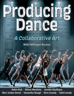 Producing Dance: A Collaborative Art - Kish, Robin, and Mendieta, Wilson, and Backhaus, Jennifer