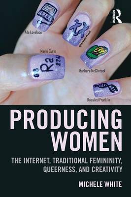 Producing Women: The Internet, Traditional Femininity, Queerness, and Creativity - White, Michele