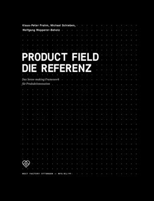 Product Field - Die Referenz: Das Sense-making Framework f?r Produktinnovation - Frahm, Klaus-Peter, and Schieben, Michael, and Wopperer-Beholz, Wolfgang