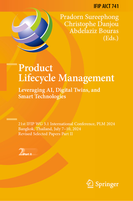 Product Lifecycle Management. Leveraging AI, Digital Twins, and Smart Technologies: 21st IFIP WG 5.1 International Conference, PLM 2024, Bangkok, Thailand, July 7-10, 2024, Revised Selected Papers Part II - Sureephong, Pradorn (Editor), and Danjou, Christophe (Editor), and Bouras, Abdelaziz (Editor)