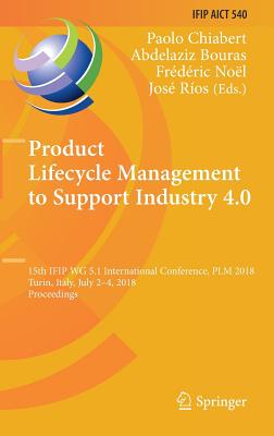Product Lifecycle Management to Support Industry 4.0: 15th Ifip Wg 5.1 International Conference, Plm 2018, Turin, Italy, July 2-4, 2018, Proceedings - Chiabert, Paolo (Editor), and Bouras, Abdelaziz (Editor), and Nol, Frdric (Editor)