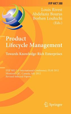 Product Lifecycle Management: Towards Knowledge-Rich Enterprises: Ifip Wg 5.1 International Conference, Plm 2012, Montreal, Qc, Canada, July 9-11, 2012, Revised Selected Papers - Rivest, Louis (Editor), and Bouras, Abdelaziz (Editor), and Louhichi, Borhen (Editor)