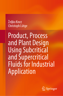 Product, Process and Plant Design Using Subcritical and Supercritical Fluids for Industrial Application - Knez, Zeljko, and Ltge, Christoph