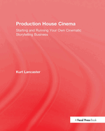 Production House Cinema: Starting and Running Your Own Cinematic Storytelling Business