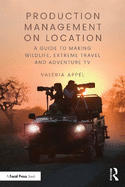 Production Management on Location: A Guide to Making Wildlife, Extreme Travel and Adventure TV