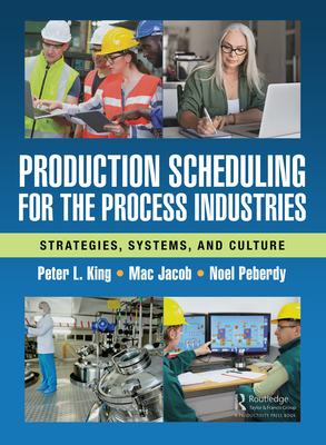 Production Scheduling for the Process Industries: Strategies, Systems, and Culture - King, Peter L, and Jacob, Mac, and Peberdy, Noel