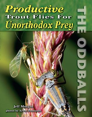 Productive Trout Flies for Unorthodox Prey: The Oddballs - Morgan, Jeff, and Thomason, Arlen (Photographer)