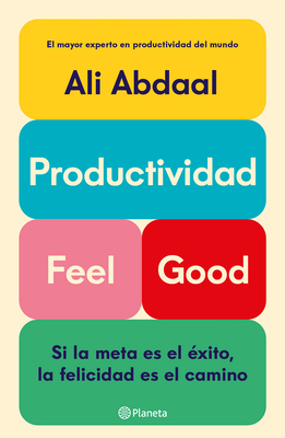 Productividad Feel Good: Si La Meta Es El xito, La Felicidad Es El Camino / Feel-Good Productivity - Abdaal, Ali, and Moraleda Daz, Gema (Translated by)