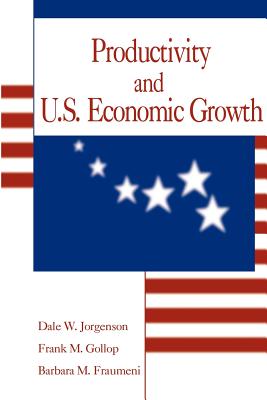 Productivity and U.S. Economic Growth - Jorgenson, Dale Weldeau, and Gollop, Frank M, and Fraumeni, Barbara M