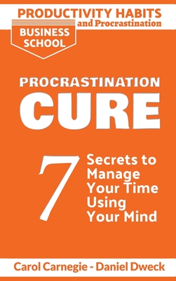 Productivity Habits and Procrastination - Procrastination Cure: 7 Secrets to Develop your Mind and Achieve your Dreams - Master Your Mindset and Become a Leader - Dweck, Daniel, and Carnegie, Carol