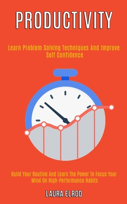 Productivity: Learn Problem Solving Techniques and Improve Self Confidence (Build Your Routine and Learn the Power to Focus Your Mind on High-Performance Habits) - Elrod, Laura
