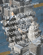 "Productivity Powerhouse: Unleash Your Potential and Achieve More in Less Time" "A Practical Guide to Boosting Efficiency, Overcoming Procrastination, and Maximizing Results"