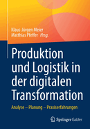 Produktion Und Logistik in Der Digitalen Transformation: Analyse - Planung - Praxiserfahrungen