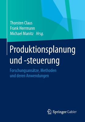 Produktionsplanung Und -Steuerung: Forschungsanstze, Methoden Und Deren Anwendungen - Claus, Thorsten (Editor), and Herrmann, Frank (Editor), and Manitz, Michael (Editor)