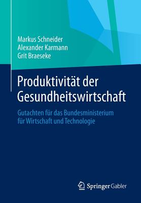 Produktivitat Der Gesundheitswirtschaft: Gutachten Fur Das Bundesministerium Fur Wirtschaft Und Technologie - Schneider, Markus, and Karmann, Alexander, and Braeseke, Grit