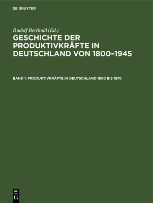 Produktivkr?fte in Deutschland 1800 Bis 1870 - Institut F?r Wirtschaftsgeschichte Der Akademie Der Wissenschaften Der Ddr, and Berthold, Rudolf (Editor)