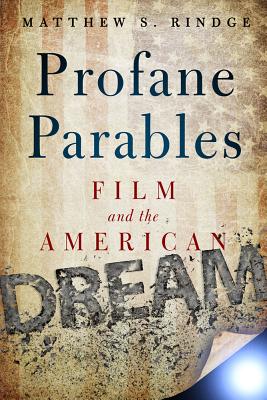 Profane Parables: Film and the American Dream - Rindge, Matthew S