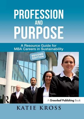 Profession and Purpose: A Resource Guide for MBA Careers in Sustainability - Kross, Katie