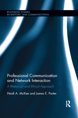 Professional Communication and Network Interaction: A Rhetorical and Ethical Approach - McKee, Heidi A, and Porter, James E