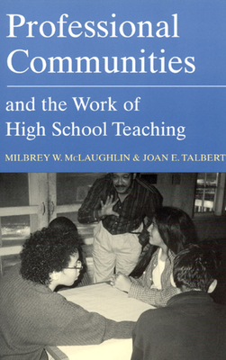 Professional Communities and the Work of High School Teaching - McLaughlin, Milbrey W, B.A., Ed.M., Ed.D., and Talbert, Joan E