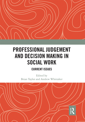 Professional Judgement and Decision Making in Social Work: Current Issues - Taylor, Brian (Editor), and Whittaker, Andrew (Editor)