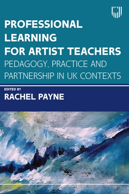 Professional Learning for Artist Teachers: How to Balance Practice and Pedagogy - Payne, Rachel