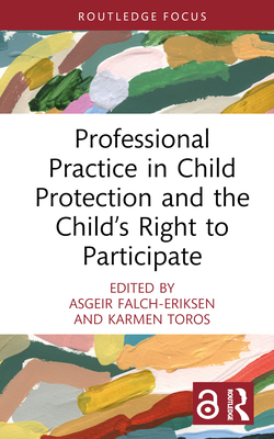 Professional Practice in Child Protection and the Child's Right to Participate - Falch-Eriksen, Asgeir (Editor), and Toros, Karmen (Editor)