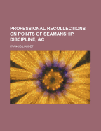 Professional Recollections on Points of Seamanship, Discipline, &C