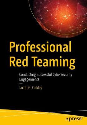 Professional Red Teaming: Conducting Successful Cybersecurity Engagements - Oakley, Jacob G