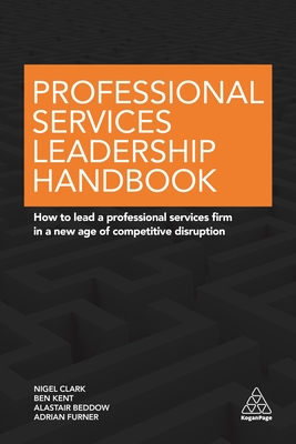 Professional Services Leadership Handbook: How to Lead a Professional Services Firm in a New Age of Competitive Disruption - Clark, Nigel, Dr., and Kent, Ben, and Beddow, Alastair