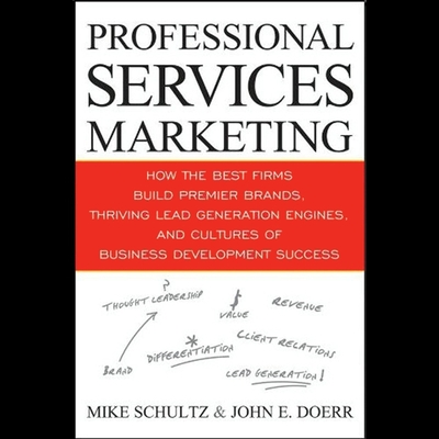 Professional Services Marketing: How the Best Firms Build Premier Brands, Thriving Lead Generation Engines, and Cultures of Business Development Success - Schultz, Mike, and Doerr, John E, and Barrett, Joe (Read by)