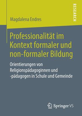 Professionalitt im Kontext formaler und non-formaler Bildung: Orientierungen von Religionspdagoginnen und -pdagogen in Schule und Gemeinde - Endres, Magdalena