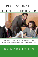 Professionals: Do This! Get Hired!: Proven Advice to Get You Hired in This Difficult Job Market