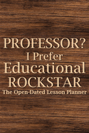 Professor? I Prefer Educational Rockstar: Teacher Lesson Planner, College Teacher Planner, University Teacher Planner, Professor Planner