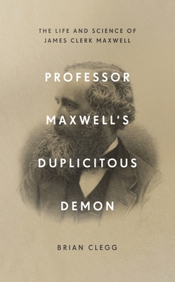 Professor Maxwell's Duplicitous Demon: The Life and Science of James Clerk Maxwell - Clegg, Brian